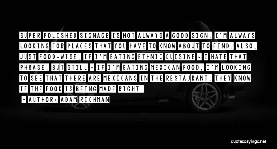 Adam Richman Quotes: Super Polished Signage Is Not Always A Good Sign. I'm Always Looking For Places That You Have To Know About