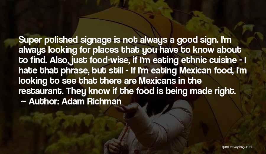 Adam Richman Quotes: Super Polished Signage Is Not Always A Good Sign. I'm Always Looking For Places That You Have To Know About