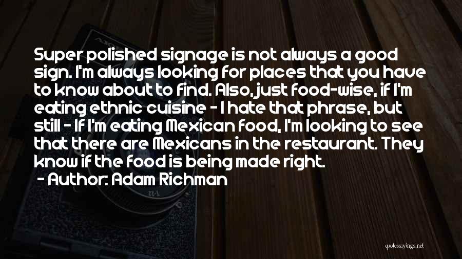 Adam Richman Quotes: Super Polished Signage Is Not Always A Good Sign. I'm Always Looking For Places That You Have To Know About