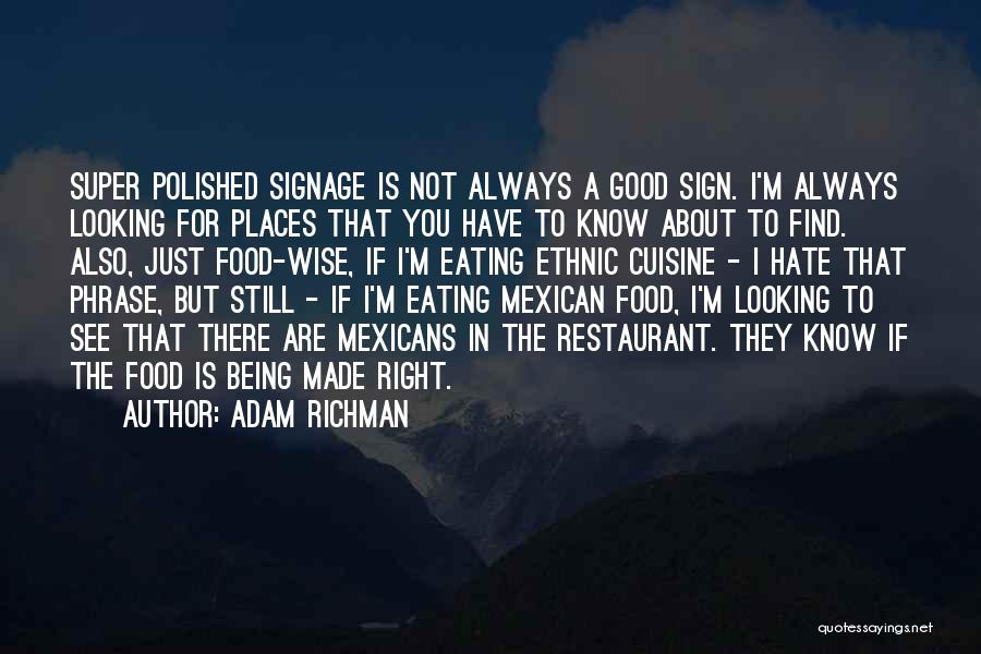 Adam Richman Quotes: Super Polished Signage Is Not Always A Good Sign. I'm Always Looking For Places That You Have To Know About