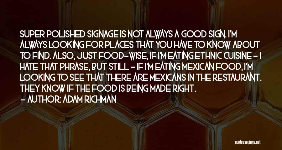 Adam Richman Quotes: Super Polished Signage Is Not Always A Good Sign. I'm Always Looking For Places That You Have To Know About