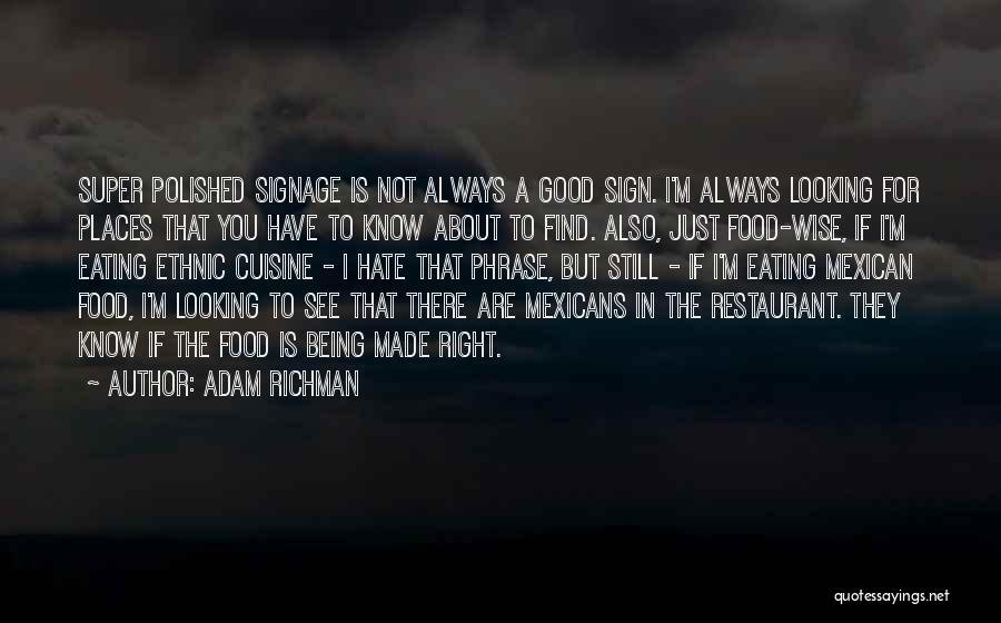 Adam Richman Quotes: Super Polished Signage Is Not Always A Good Sign. I'm Always Looking For Places That You Have To Know About