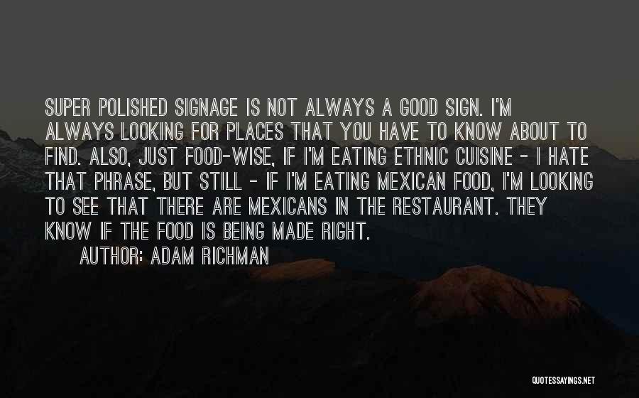 Adam Richman Quotes: Super Polished Signage Is Not Always A Good Sign. I'm Always Looking For Places That You Have To Know About