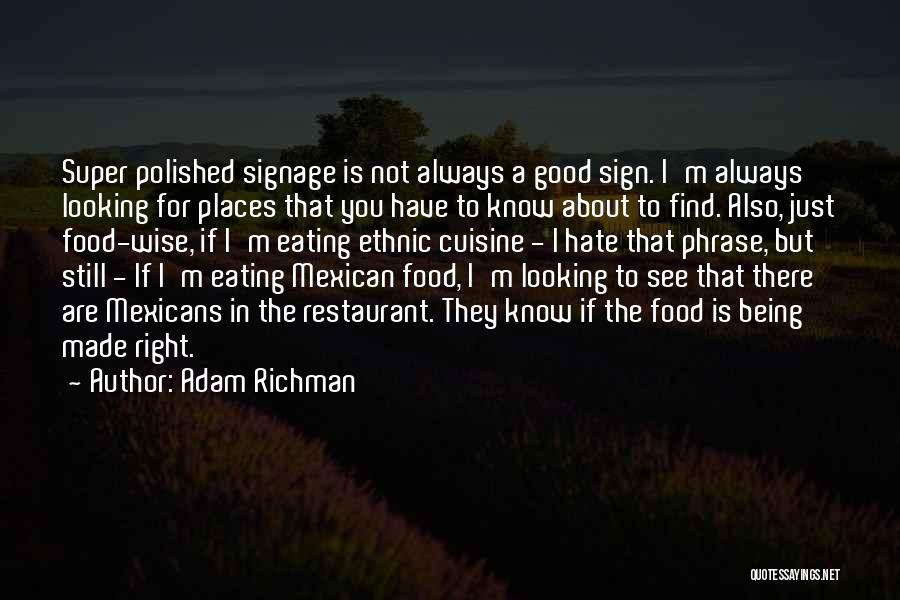 Adam Richman Quotes: Super Polished Signage Is Not Always A Good Sign. I'm Always Looking For Places That You Have To Know About