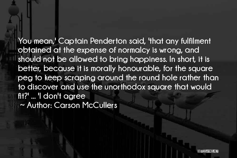 Carson McCullers Quotes: You Mean,' Captain Penderton Said, 'that Any Fulfilment Obtained At The Expense Of Normalcy Is Wrong, And Should Not Be