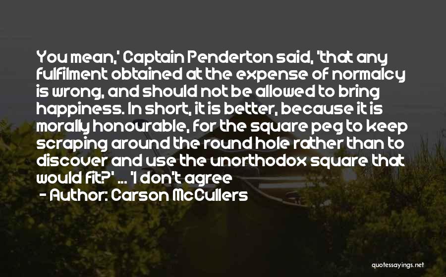 Carson McCullers Quotes: You Mean,' Captain Penderton Said, 'that Any Fulfilment Obtained At The Expense Of Normalcy Is Wrong, And Should Not Be