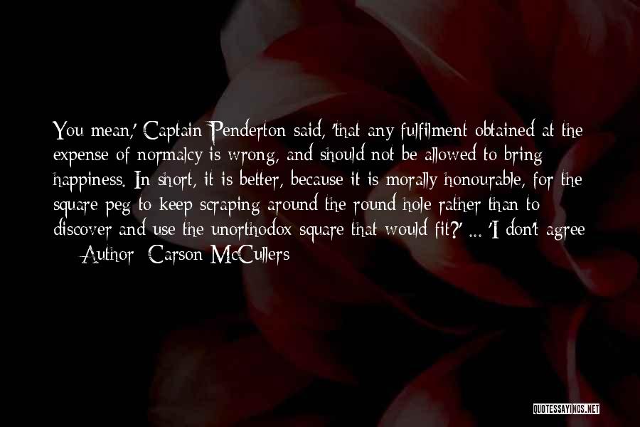 Carson McCullers Quotes: You Mean,' Captain Penderton Said, 'that Any Fulfilment Obtained At The Expense Of Normalcy Is Wrong, And Should Not Be