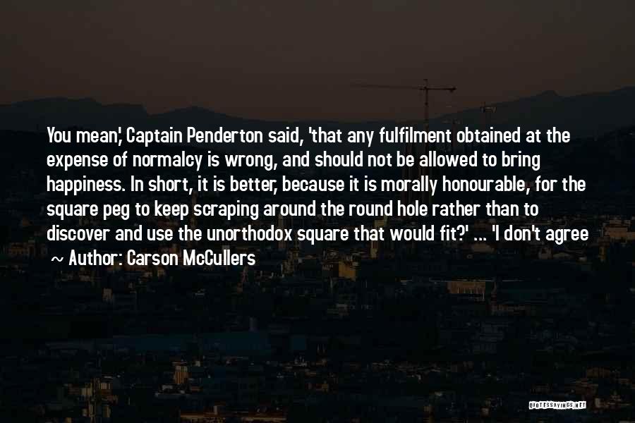 Carson McCullers Quotes: You Mean,' Captain Penderton Said, 'that Any Fulfilment Obtained At The Expense Of Normalcy Is Wrong, And Should Not Be