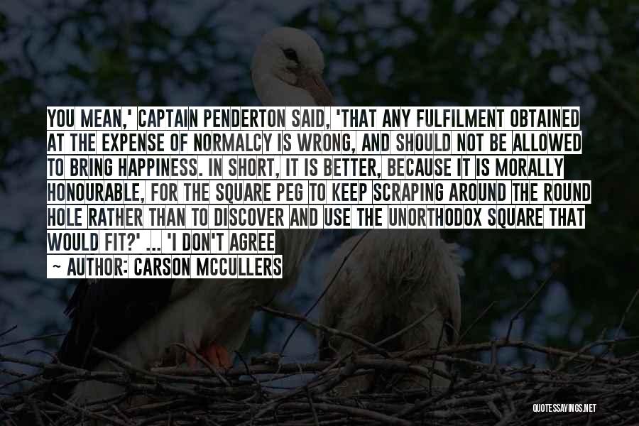 Carson McCullers Quotes: You Mean,' Captain Penderton Said, 'that Any Fulfilment Obtained At The Expense Of Normalcy Is Wrong, And Should Not Be