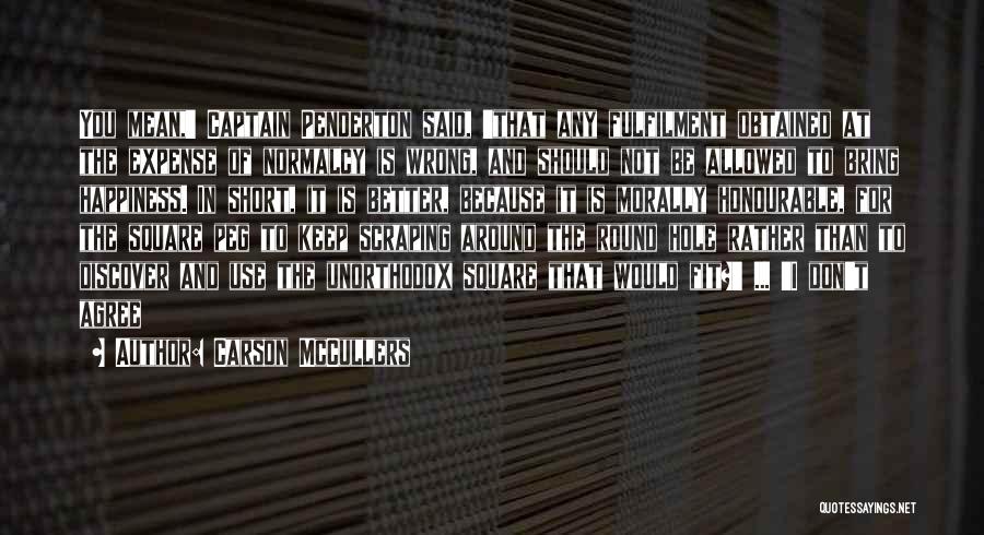 Carson McCullers Quotes: You Mean,' Captain Penderton Said, 'that Any Fulfilment Obtained At The Expense Of Normalcy Is Wrong, And Should Not Be