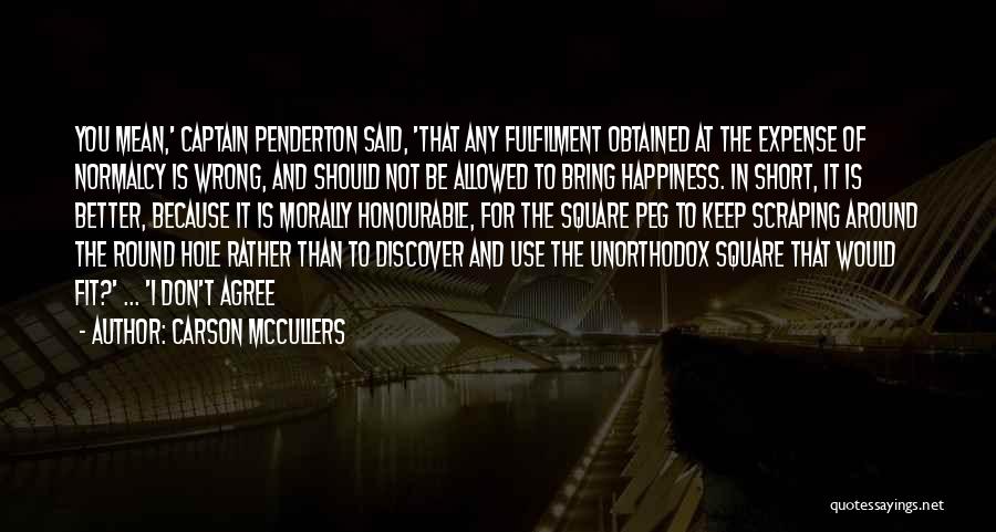 Carson McCullers Quotes: You Mean,' Captain Penderton Said, 'that Any Fulfilment Obtained At The Expense Of Normalcy Is Wrong, And Should Not Be