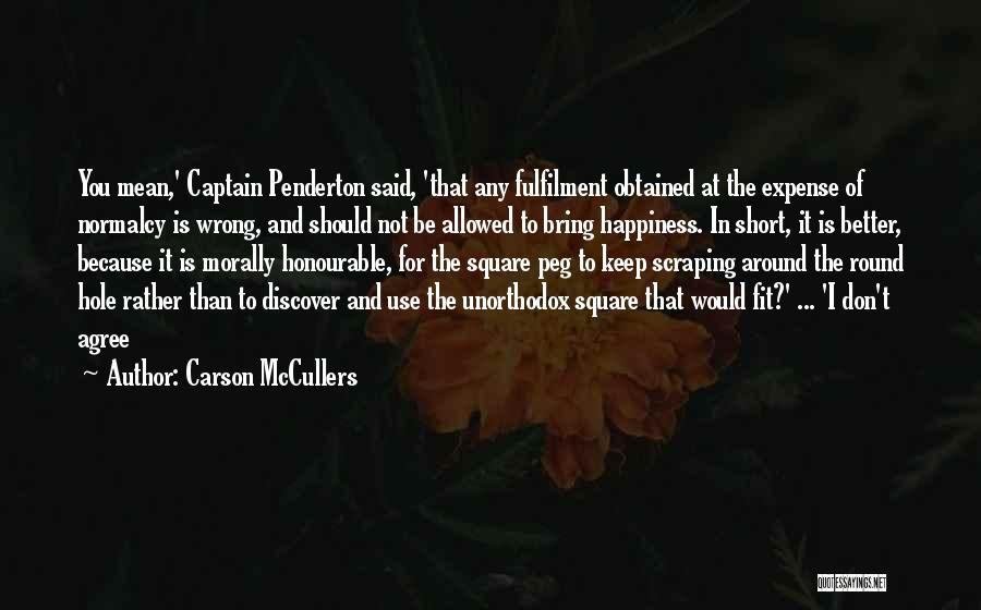 Carson McCullers Quotes: You Mean,' Captain Penderton Said, 'that Any Fulfilment Obtained At The Expense Of Normalcy Is Wrong, And Should Not Be