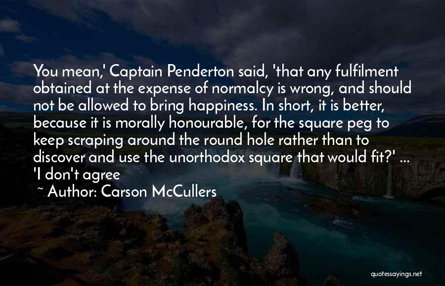 Carson McCullers Quotes: You Mean,' Captain Penderton Said, 'that Any Fulfilment Obtained At The Expense Of Normalcy Is Wrong, And Should Not Be