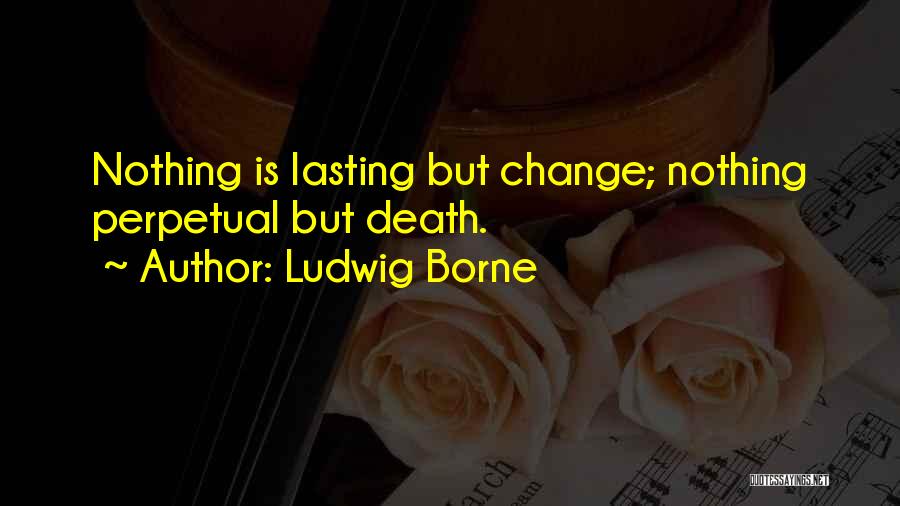 Ludwig Borne Quotes: Nothing Is Lasting But Change; Nothing Perpetual But Death.