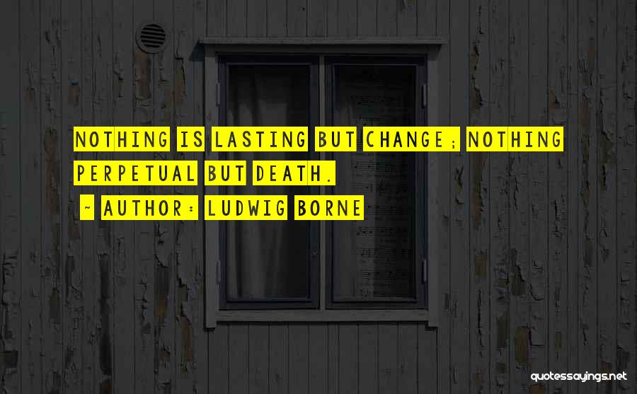 Ludwig Borne Quotes: Nothing Is Lasting But Change; Nothing Perpetual But Death.