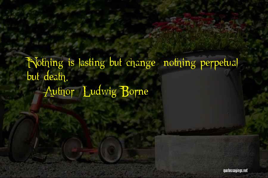 Ludwig Borne Quotes: Nothing Is Lasting But Change; Nothing Perpetual But Death.