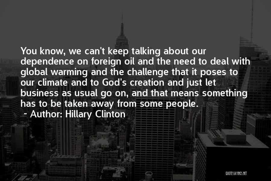 Hillary Clinton Quotes: You Know, We Can't Keep Talking About Our Dependence On Foreign Oil And The Need To Deal With Global Warming