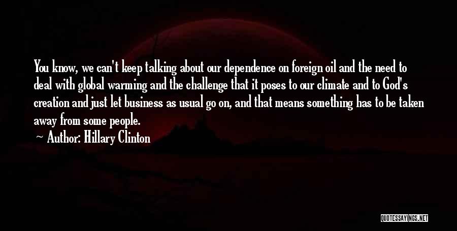 Hillary Clinton Quotes: You Know, We Can't Keep Talking About Our Dependence On Foreign Oil And The Need To Deal With Global Warming