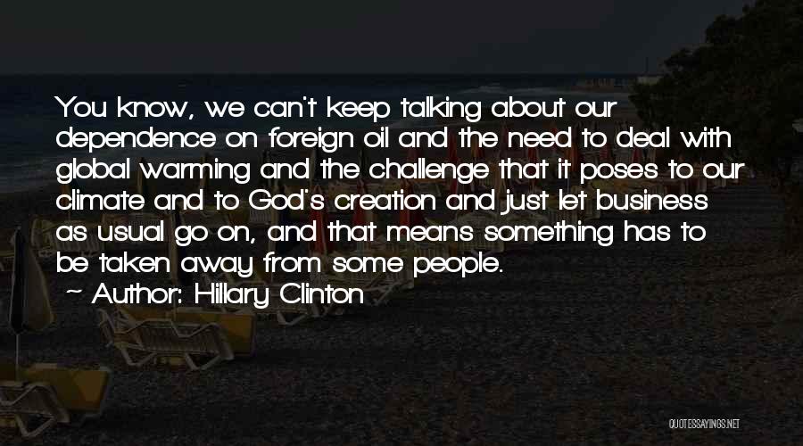 Hillary Clinton Quotes: You Know, We Can't Keep Talking About Our Dependence On Foreign Oil And The Need To Deal With Global Warming