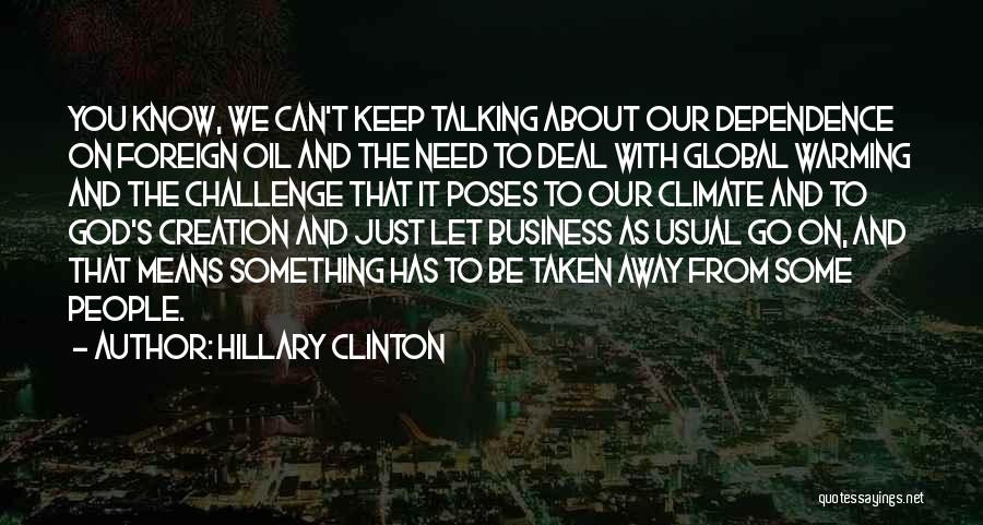 Hillary Clinton Quotes: You Know, We Can't Keep Talking About Our Dependence On Foreign Oil And The Need To Deal With Global Warming