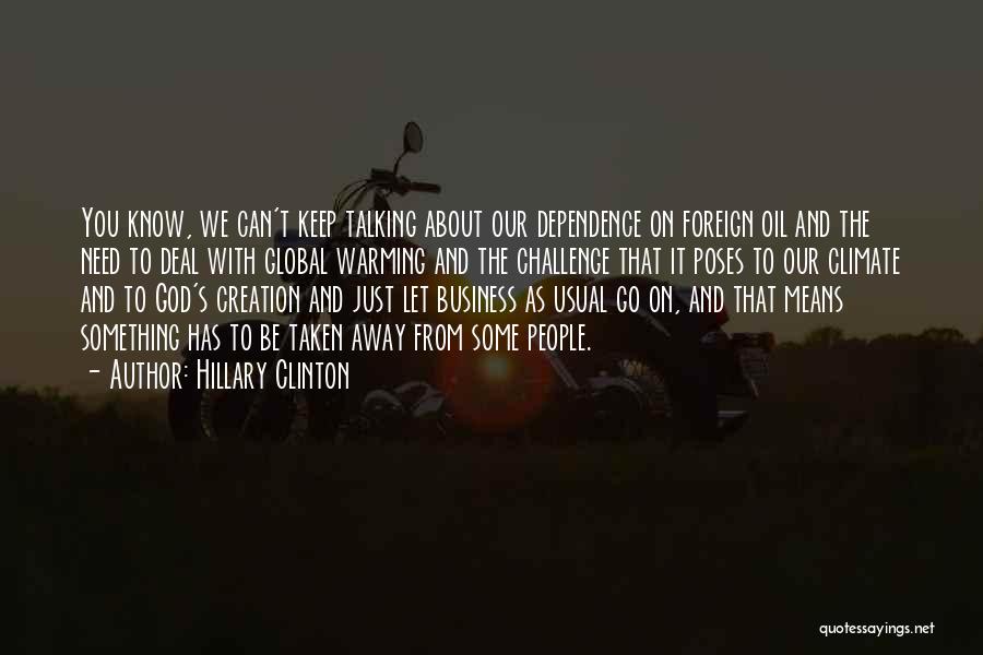 Hillary Clinton Quotes: You Know, We Can't Keep Talking About Our Dependence On Foreign Oil And The Need To Deal With Global Warming