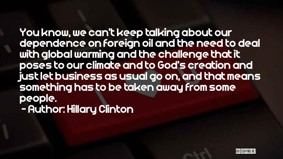 Hillary Clinton Quotes: You Know, We Can't Keep Talking About Our Dependence On Foreign Oil And The Need To Deal With Global Warming