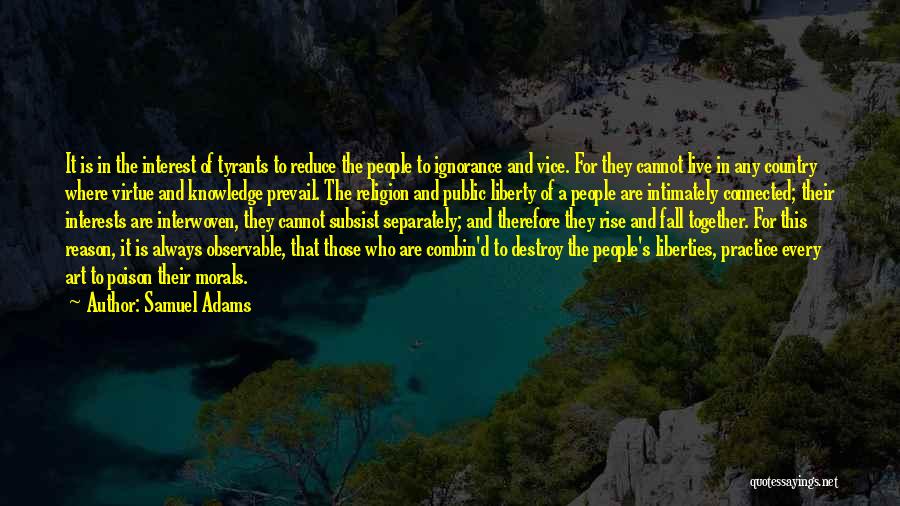 Samuel Adams Quotes: It Is In The Interest Of Tyrants To Reduce The People To Ignorance And Vice. For They Cannot Live In