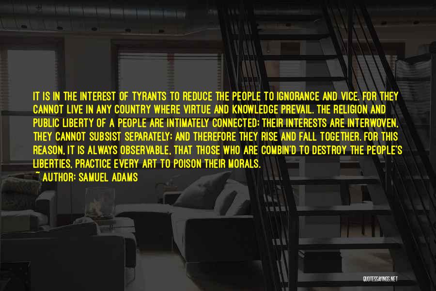 Samuel Adams Quotes: It Is In The Interest Of Tyrants To Reduce The People To Ignorance And Vice. For They Cannot Live In