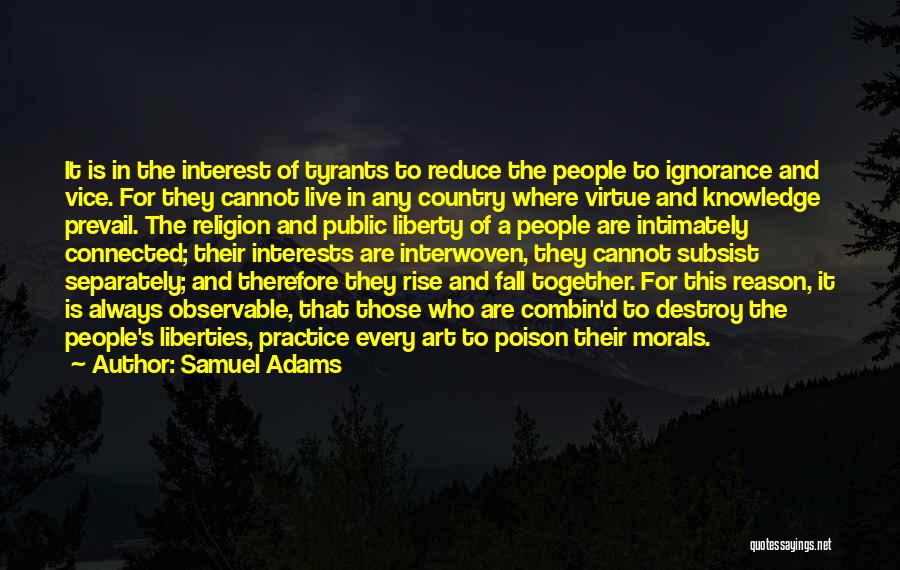 Samuel Adams Quotes: It Is In The Interest Of Tyrants To Reduce The People To Ignorance And Vice. For They Cannot Live In
