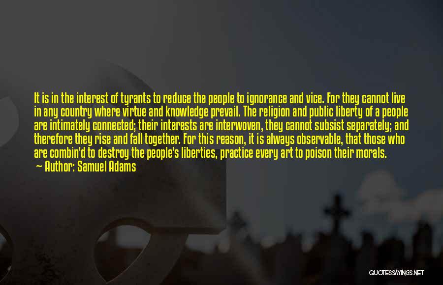 Samuel Adams Quotes: It Is In The Interest Of Tyrants To Reduce The People To Ignorance And Vice. For They Cannot Live In