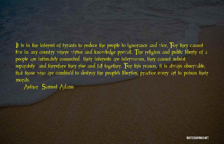 Samuel Adams Quotes: It Is In The Interest Of Tyrants To Reduce The People To Ignorance And Vice. For They Cannot Live In