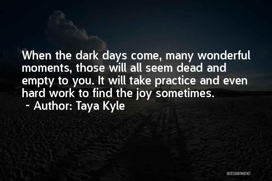 Taya Kyle Quotes: When The Dark Days Come, Many Wonderful Moments, Those Will All Seem Dead And Empty To You. It Will Take