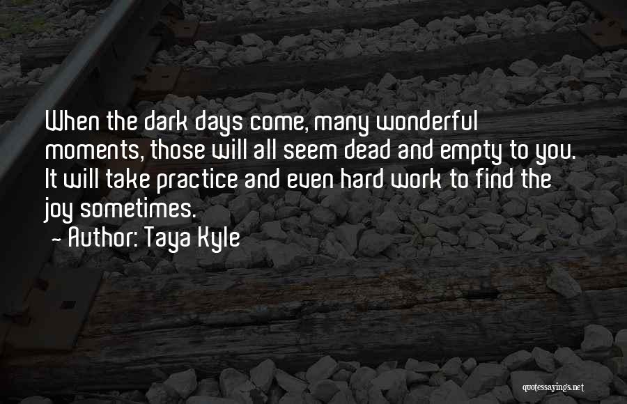 Taya Kyle Quotes: When The Dark Days Come, Many Wonderful Moments, Those Will All Seem Dead And Empty To You. It Will Take