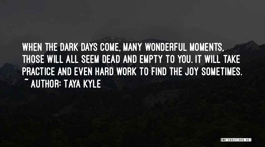 Taya Kyle Quotes: When The Dark Days Come, Many Wonderful Moments, Those Will All Seem Dead And Empty To You. It Will Take