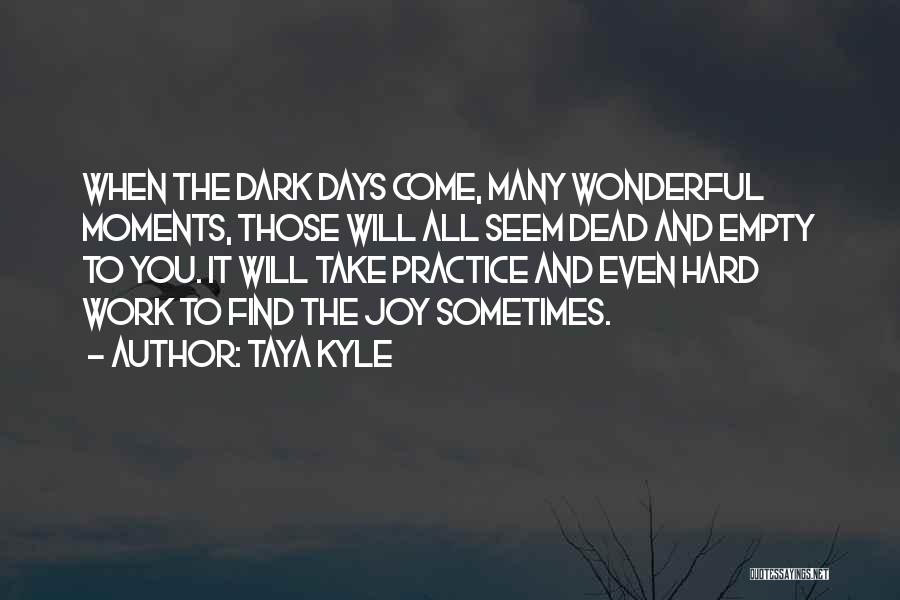 Taya Kyle Quotes: When The Dark Days Come, Many Wonderful Moments, Those Will All Seem Dead And Empty To You. It Will Take