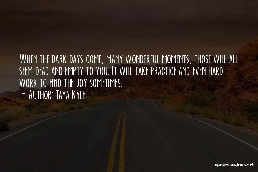 Taya Kyle Quotes: When The Dark Days Come, Many Wonderful Moments, Those Will All Seem Dead And Empty To You. It Will Take