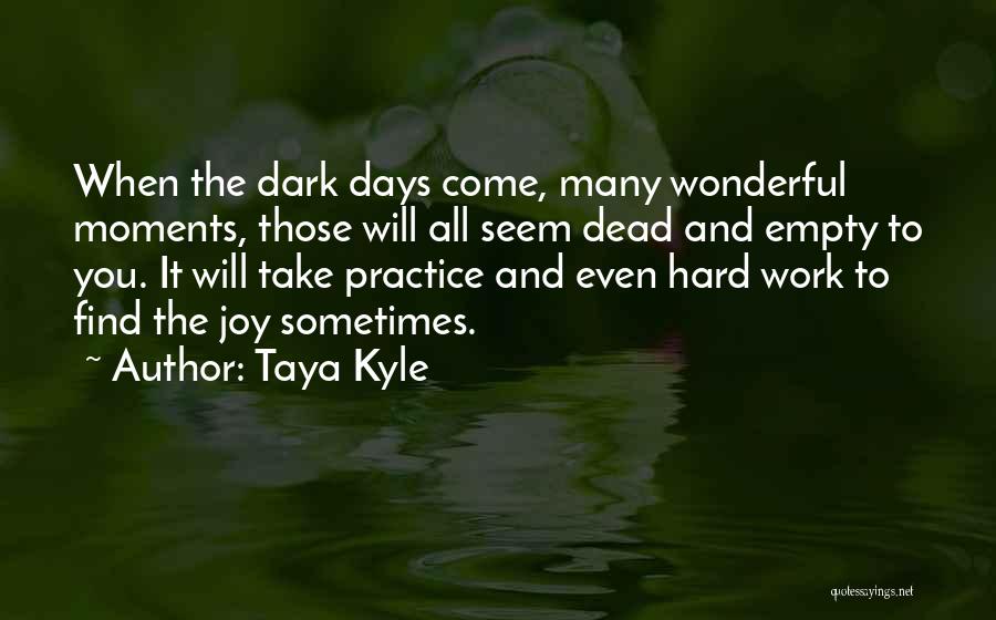 Taya Kyle Quotes: When The Dark Days Come, Many Wonderful Moments, Those Will All Seem Dead And Empty To You. It Will Take