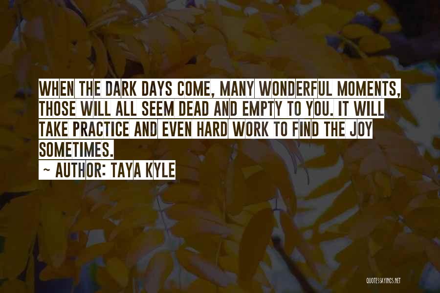 Taya Kyle Quotes: When The Dark Days Come, Many Wonderful Moments, Those Will All Seem Dead And Empty To You. It Will Take