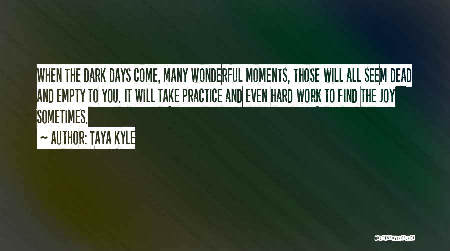 Taya Kyle Quotes: When The Dark Days Come, Many Wonderful Moments, Those Will All Seem Dead And Empty To You. It Will Take