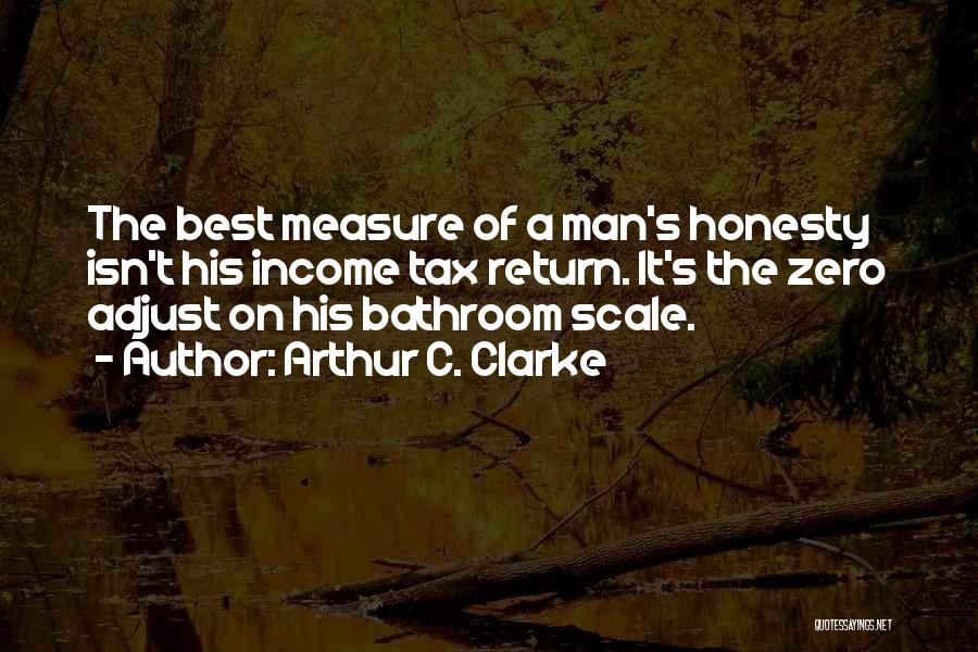 Arthur C. Clarke Quotes: The Best Measure Of A Man's Honesty Isn't His Income Tax Return. It's The Zero Adjust On His Bathroom Scale.