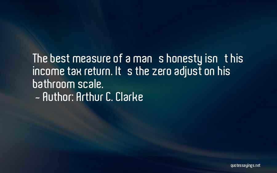 Arthur C. Clarke Quotes: The Best Measure Of A Man's Honesty Isn't His Income Tax Return. It's The Zero Adjust On His Bathroom Scale.