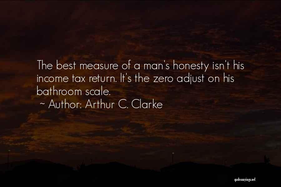 Arthur C. Clarke Quotes: The Best Measure Of A Man's Honesty Isn't His Income Tax Return. It's The Zero Adjust On His Bathroom Scale.