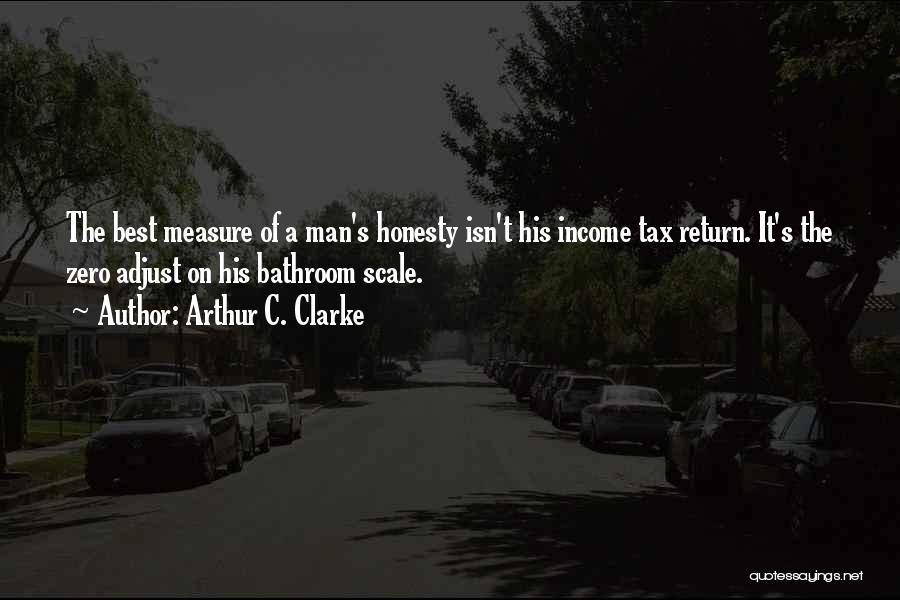 Arthur C. Clarke Quotes: The Best Measure Of A Man's Honesty Isn't His Income Tax Return. It's The Zero Adjust On His Bathroom Scale.