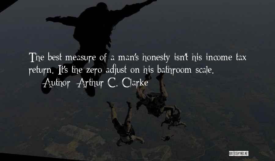 Arthur C. Clarke Quotes: The Best Measure Of A Man's Honesty Isn't His Income Tax Return. It's The Zero Adjust On His Bathroom Scale.