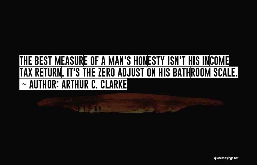 Arthur C. Clarke Quotes: The Best Measure Of A Man's Honesty Isn't His Income Tax Return. It's The Zero Adjust On His Bathroom Scale.