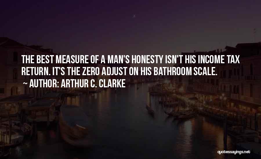 Arthur C. Clarke Quotes: The Best Measure Of A Man's Honesty Isn't His Income Tax Return. It's The Zero Adjust On His Bathroom Scale.