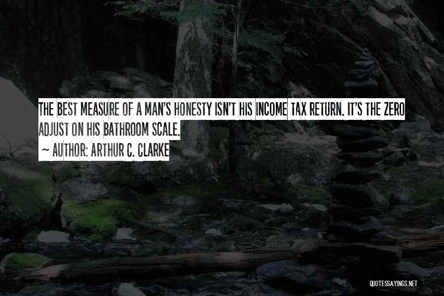 Arthur C. Clarke Quotes: The Best Measure Of A Man's Honesty Isn't His Income Tax Return. It's The Zero Adjust On His Bathroom Scale.