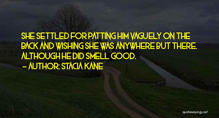 Stacia Kane Quotes: She Settled For Patting Him Vaguely On The Back And Wishing She Was Anywhere But There. Although He Did Smell