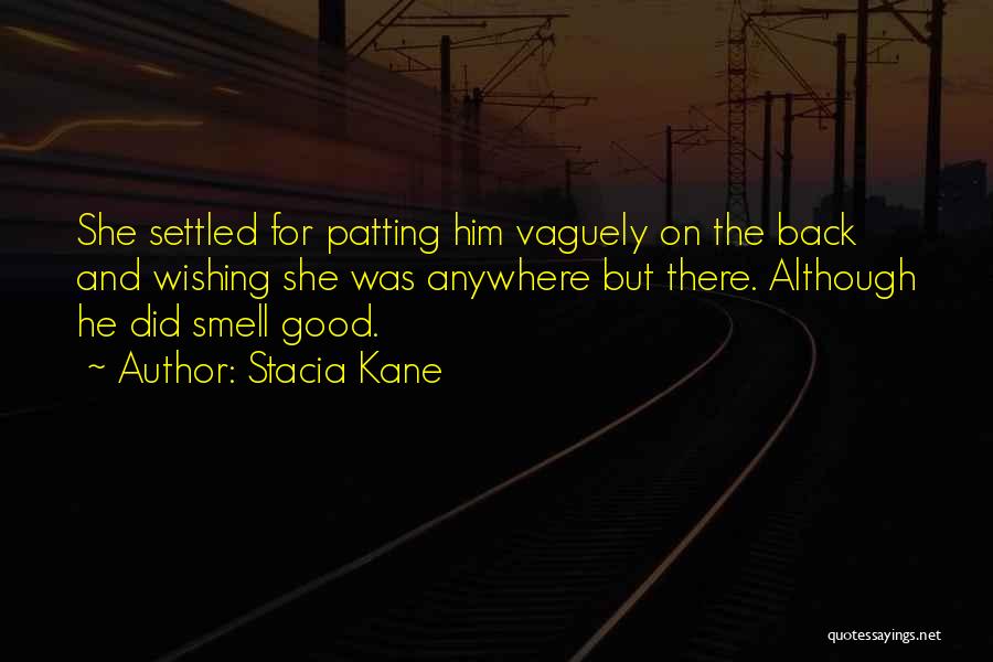 Stacia Kane Quotes: She Settled For Patting Him Vaguely On The Back And Wishing She Was Anywhere But There. Although He Did Smell