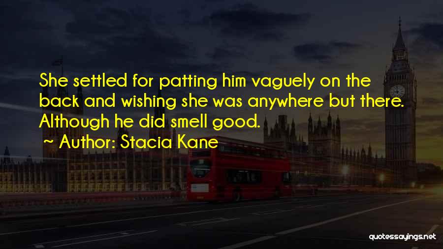 Stacia Kane Quotes: She Settled For Patting Him Vaguely On The Back And Wishing She Was Anywhere But There. Although He Did Smell